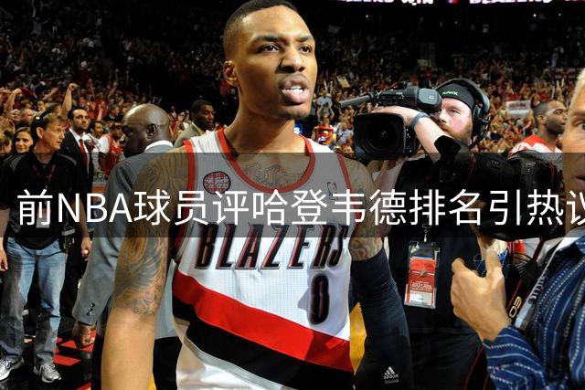 前NBA球员评哈登韦德排名引热议