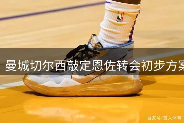 曼城切尔西敲定恩佐转会初步方案