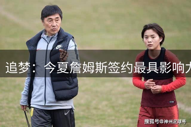 追梦：今夏詹姆斯签约最具影响力，他的经验能帮76人突破瓶颈
