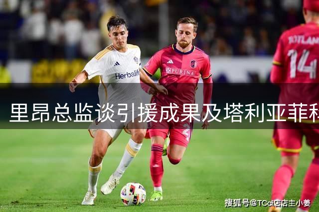 里昂总监谈引援成果及塔利亚菲科去向