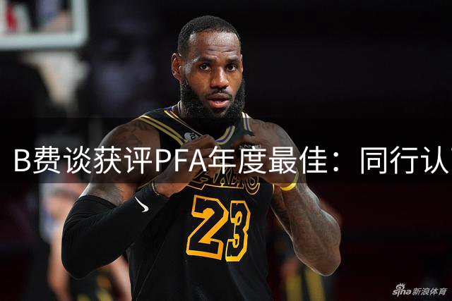 B费谈获评PFA年度最佳：同行认可令我倍感荣幸